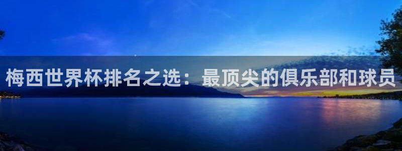 足球世界杯赛程：梅西世界杯排名之选：最顶尖的俱乐部和球员