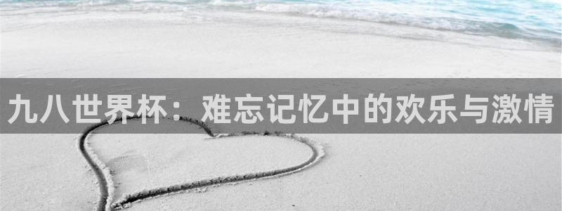 世界杯系列赛：九八世界杯：难忘记忆中的欢乐与激情